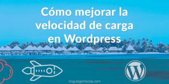 Cómo mejorar la velocidad de carga de mi web hecha en Wordpress o no